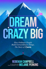 Dream Crazy Big (How Ordinary People Build Extraordinary Things, The Story of Canva) by Rebekah  Campbell, Melanie Perkins, 9798893311181
