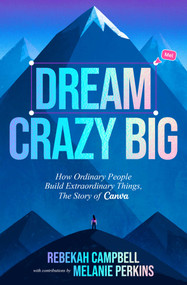 Dream Crazy Big (How Ordinary People Build Extraordinary Things, The Story of Canva) by Rebekah  Campbell, Melanie Perkins, 9798893311181