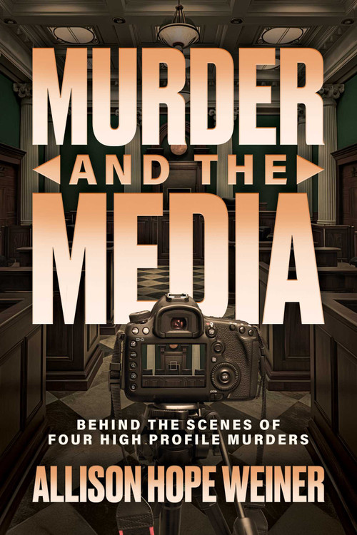 Murder and the Media (Behind the Scenes of Four High Profile Murders) by Allison Hope Weiner, 9798895651346