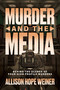 Murder and the Media (Behind the Scenes of Four High Profile Murders) by Allison Hope Weiner, 9798895651346