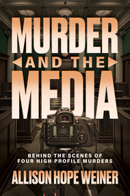 Murder and the Media (Behind the Scenes of Four High Profile Murders) by Allison Hope Weiner, 9798895651346