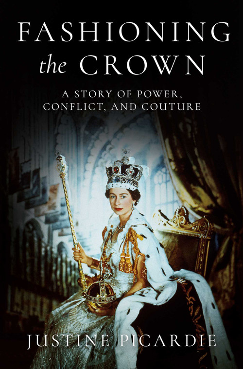Fashioning the Crown (A Story of Power, Conflict, and Couture) by Justine Picardie, 9798897100132