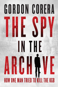 The Spy in the Archive (How One Man Tried to Kill the KGB) by Gordon Corera, 9798897100262