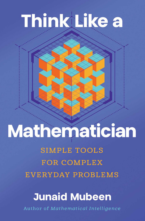 Think Like a Mathematician (Simple Tools for Complex Everyday Problems) by Junaid Mubeen, 9798897100460