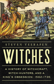 Witches (A History of Witchcraft, Witch-Hunters, and a King's Obsession: 1562-1735) by Steven Veerapen, 9798897100583