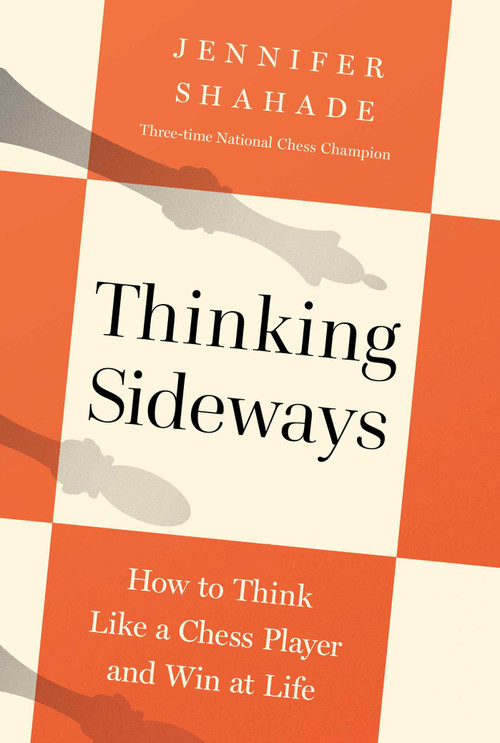 Thinking Sideways (How to Think Like a Chess Player and Win at Life) by Jennifer Shahade, 9798897100729