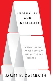 Inequality and Instability (A Study of the World Economy Just Before the Great Crisis) by James K. Galbraith, 9780199855650