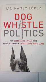 Dog Whistle Politics (How Coded Racial Appeals Have Reinvented Racism and Wrecked the Middle Class) by Ian Haney López, 9780190229252