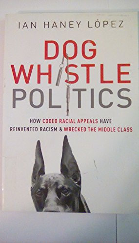 Dog Whistle Politics (How Coded Racial Appeals Have Reinvented Racism and Wrecked the Middle Class) by Ian Haney López, 9780190229252