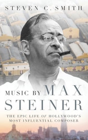 Music by Max Steiner (The Epic Life of Hollywood's Most Influential Composer) by Steven C. Smith, 9780190623272