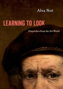 Learning to Look (Dispatches from the Art World) by Alva Noë, 9780190928216