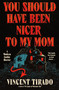 You Should Have Been Nicer to My Mom (A Modern Gothic Horror) by Vincent Tirado, 9780063383234