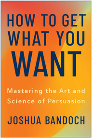 How to Get What You Want (Mastering the Art and Science of Persuasion) by Joshua Bandoch, 9781637748305