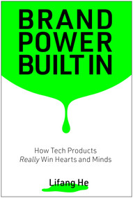 Brand Power Built In (How Tech Products Really Win Hearts and Minds) by Lifang He, 9781637748527
