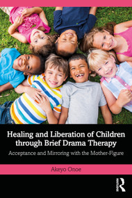 Healing and Liberation of Children through Brief Drama Therapy (Acceptance and Mirroring with the Mother-Figure) by Akeyo Onoe, 9781032932453