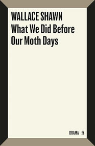 What We Did Before Our Moth Days by Wallace Shawn, 9780571399901