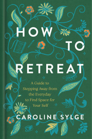 How to Retreat (A Guide to Stepping Away from the Everyday to Find Space for Your Self) by Caroline Sylge, 9780593981184