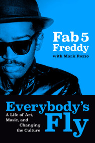 Everybody's Fly (A Life of Art, Music, and Changing the Culture) by Fab 5 Freddy, Mark Rozzo, 9780593834909
