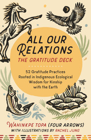 All Our Relations--The Gratitude Deck (52 Gratitude Practices Rooted in Indigenous Ecological Wisdom for Kinship with the Earth) by Wahinkpe Topa (Four Arrows), Rachel Jung, 9798889842491
