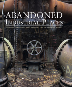 Abandoned Industrial Places (Factories, laboratories, mills and mines that the world left behind) by David Ross, 9781782749844