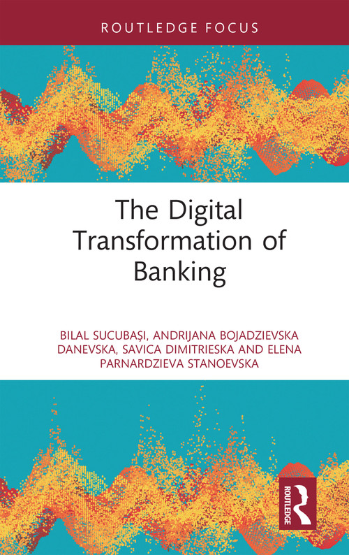 The Digital Transformation of Banking by Bilal Sucubaşı, Andrijana Bojadzievska Danevska, Savica Dimitrieska, Elena Parnardzieva Stanoevska, 9781041113263