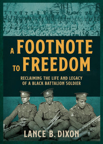 A Footnote to Freedom (Reclaiming the Life and Legacy of a Black Battalion Soldier) by Lance B. Dixon, 9781459756977