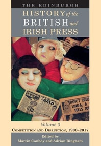 The Edinburgh History of the British and Irish Press, Volume 3 (Competition and Disruption, 1900-2017) by Martin Conboy, Adrian Bingham, 9781474424936