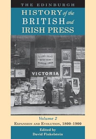 The Edinburgh History of the British and Irish Press, Volume 2 (Expansion and Evolution, 1800-1900) by David Finkelstein, 9781474424899