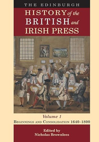 The Edinburgh History of the British and Irish Press, Volume 1 (Beginnings and Consolidation 1640-1800) by Nicholas Brownlees, 9781474499187