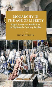 Monarchy in the Age of Liberty (Royal power and public life in eighteenth-century Sweden) by Jonas Nordin, 9789198740431