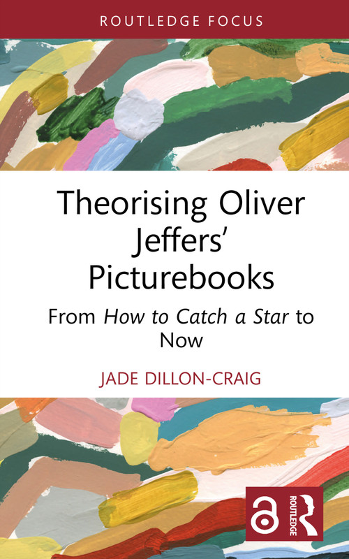 Theorising Oliver Jeffers' Picturebooks (From How to Catch a Star to Now) by Jade Dillon-Craig, 9781032689418