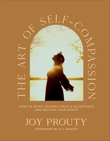 The Art of Self-Compassion (How to Offer Yourself Gentle Acceptance and Reclaim Your Worth) by Joy Prouty, K.J. Ramsey, 9781540904225