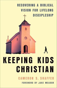 Keeping Kids Christian (Recovering a Biblical Vision for Lifelong Discipleship) by Cameron S. Shaffer, Jake Meador, 9781540905055