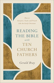 Reading the Bible with Ten Church Fathers (How to Interpret, Teach, and Preach Like the Early Christians) by Gerald Bray, 9781540905147