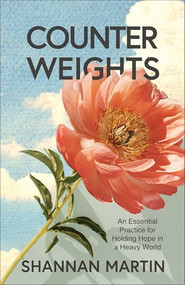 Counterweights (An Essential Practice for Holding Hope in a Heavy World) by Shannan Martin, 9780800740887