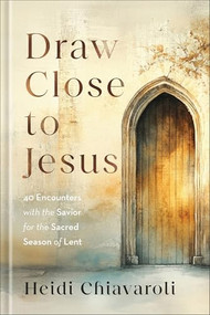 Draw Close to Jesus (40 Encounters with the Savior for the Sacred Season of Lent) by Heidi Chiavaroli, 9780800746544