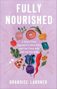 Fully Nourished (A Grace-Filled Approach to Ditch Diets and Find Peace with Food and Your Body) by Brandice Lardner, 9780800747039