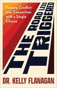 The Road Less Triggered (Turning Conflict into Connection with a Single Choice) by Dr. Kelly Flanagan, 9780800747558