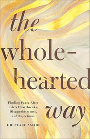 The Wholehearted Way (Finding Peace After Life's Heartbreaks, Disappointments, and Rejections) by Dr. Peace Amadi, 9780800746988