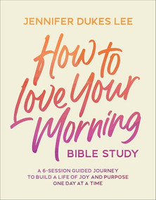 How to Love Your Morning Bible Study (A 6-Session Guided Journey to Build a Life of Joy and Purpose One Day at a Time) by Jennifer Dukes Lee, 9780764245534