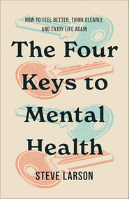 The Four Keys to Mental Health (How to Feel Better, Think Clearly, and Enjoy Life Again) by Steve Larson, 9780800773243