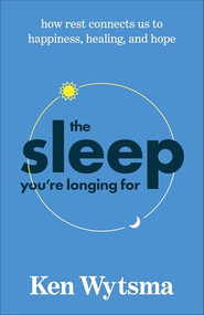 The Sleep You're Longing For (How Rest Connects Us to Happiness, Healing, and Hope) by Ken Wytsma, 9781587436826