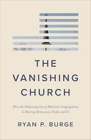 The Vanishing Church (How the Hollowing Out of Moderate Congregations Is Hurting Democracy, Faith, and Us) by Ryan P. Burge, 9781587436697
