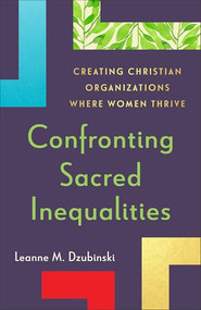 Confronting Sacred Inequalities (Creating Christian Organizations Where Women Thrive) by Leanne M. Dzubinski, 9781540967589