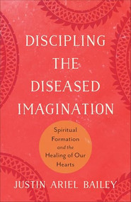 Discipling the Diseased Imagination (Spiritual Formation and the Healing of Our Hearts) by Justin Ariel Bailey, 9781540969866