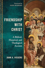 Friendship with Christ (A Biblical, Historical, and Theological Account) by John A. Vissers, Hans Boersma, 9781540969781