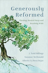 Generously Reformed (Theology Rooted Deep and Reaching Wide) by J. Todd Billings, Suzanne McDonald, Alberto La Rosa Rojas, 9781540963321