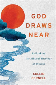 God Draws Near (Rethinking the Biblical Theology of Mission) by Collin Cornell, 9781540968968