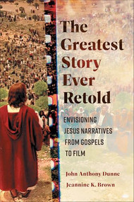 The Greatest Story Ever Retold (Envisioning Jesus Narratives from Gospels to Film) by John Anthony Dunne, Jeannine K. Brown, 9781540967145