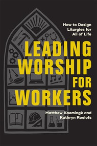 Leading Worship for Workers (How to Design Liturgies for All of Life) by Matthew Kaemingk, Kathryn Roelofs, 9781540969842